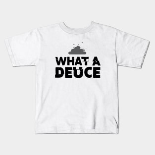 What a Deuce! Sometimes You Just Have to Call Him What He Is Kids T-Shirt